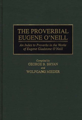 The Proverbial Eugene O'Neill: An Index To Proverbs In The Works Of Eugene Gladstone O'Neill