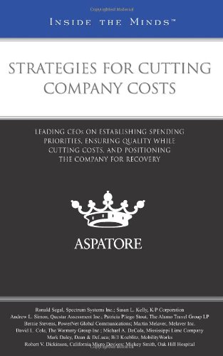Strategies For Cutting Company Costs: Leading Ceos On Establishing Spending Priorities, Ensuring Quality While Cutting Costs, And Positioning The Company For Recovery