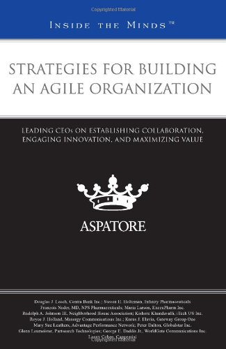 Strategies For Building An Agile Organization: Leading Ceos On Establishing Collaboration, Engaging Innovation, And Maximizing Value