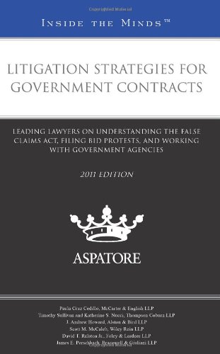 Litigation Strategies For Government Contracts, 2011 Ed.: Leading Lawyers On Understanding The False Claims Act, Filing Bid Protests, And Working With Government Agencies