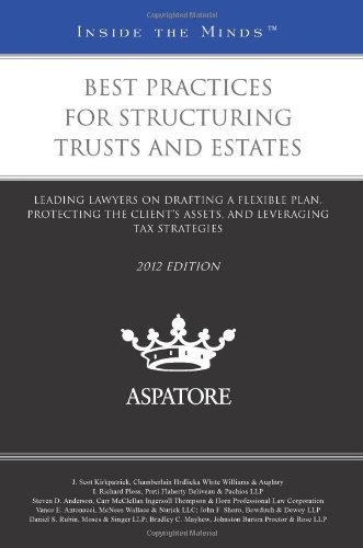 Best Practices For Structuring Trusts And Estates, 2012 Ed.: Leading Lawyers On Drafting A Flexible Plan, Protecting The Client'S Assets, And Leveraging Tax Strategies
