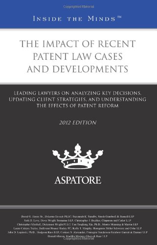 The Impact of Recent Patent Law Cases and Developments, 2012 Ed