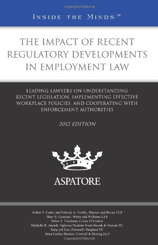The Impact Of Recent Regulatory Developments In Employment Law, 2012 Ed.: Leading Lawyers On Understanding Recent Legislation, Implementing Effective ... Enforcement Authorities
