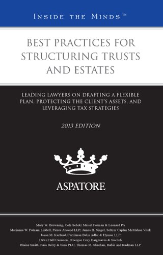 Best Practices for Structuring Trusts and Estates, 2013 Ed