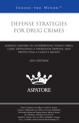 Defense Strategies For Drug Crimes, 2013 Ed.: Leading Lawyers On Interpreting Today'S Drug Cases, Developing A Thorough Defense, And Protecting A Client'S Rights