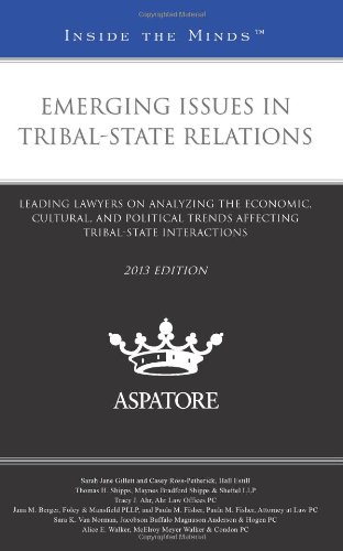 Emerging Issues In Tribal-State Relations, 2013 Ed.: Leading Lawyers On Analyzing The Economic, Cultural, And Political Trends Affecting Tribal-State