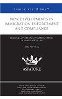 New Developments In Immigration Enforcement And Compliance, 2013 Ed.: Leading Lawyers On Navigating Trends In Immigration Law
