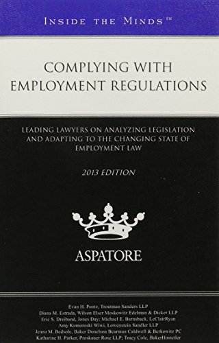 Complying With Employment Regulations, 2013 Ed.: Leading Lawyers On Analyzing Legislation And Adapting To The Changing State Of Employment Law