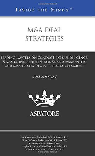 M&A Deal Strategies, 2013 Ed.: Leading Lawyers On Conducting Due Diligence, Negotiating Representations And Warranties, And Succeeding In A Post-Recession Market