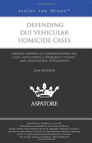Defending DUI Vehicular Homicide Cases, 2014 Ed.: Leading Lawyers On Understanding DUI Cases, Developing A Thorough Defense, And Negotiating Settlements
