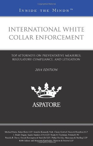 International White Collar Enforcement, 2014 Ed.: Top Attorneys On Preventative Measures, Regulatory Compliance, And Litigation