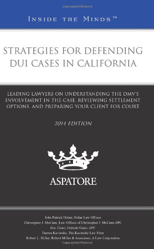 Strategies For Defending DUI Cases In California, 2014 Ed.: Leading Lawyers On Understanding The DMV'S Involvement In The Case, Reviewing Settlement ... Your Client For Court