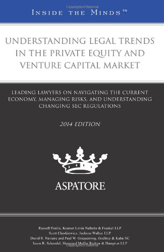 Understanding Legal Trends In The Private Equity And Venture Capital Market, 2014 Ed.: Leading Lawyers On Navigating The Current Economy, Managing ... Changing SEC Regulations
