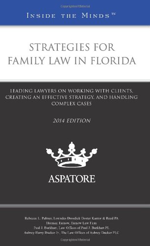 Strategies For Family Law In Florida, 2014 Ed.: Leading Lawyers On Working With Clients, Creating An Effective Strategy, And Handling Complex Cases