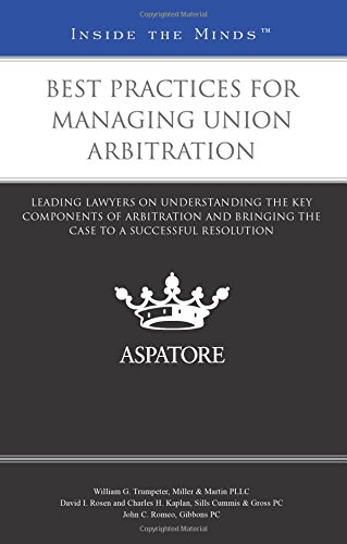 Best Practices For Managing Union Arbitration: Leading Lawyers On Understanding The Key Components Of Arbitration And Bringing The Case To A Successful Resolution