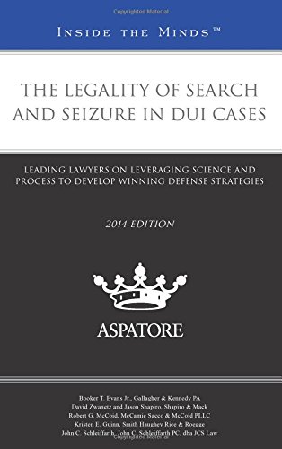 The Legality Of Search And Seizure In DUI Cases, 2014 Ed.: Leading Lawyers On Leveraging Science And Process To Develop Winning Defense Strategies
