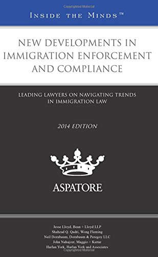 New Developments In Immigration Enforcement And Compliance, 2014 Ed.: Leading Lawyers On Navigating Trends In Immigration Law