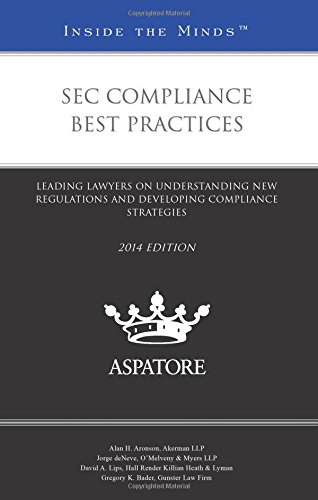 SEC Compliance Best Practices, 2014 Ed.: Leading Lawyers On Understanding New Regulations And Developing Compliance Strategies