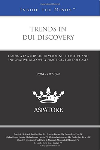 Trends In DUI Discovery, 2014 Ed.: Leading Lawyers On Developing Effective And Innovative Discovery Practices For DUI Cases