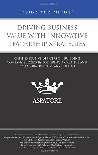 Driving Business Value With Innovative Leadership Strategies: Chief Executive Officers On Building Company Success By Fostering A Creative And Collaborative Company Culture