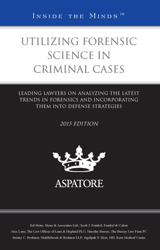 Utilizing Forensic Science In Criminal Cases, 2015 Ed.: Leading Lawyers On Analyzing The Latest Trends In Forensics And Incorporating Them Into Defense Strategies