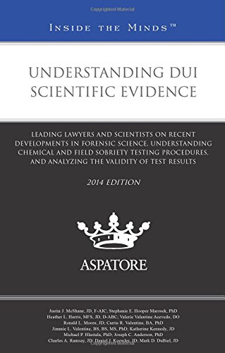 Understanding DUI Scientific Evidence, 2014 Ed.: Leading Lawyers And Scientists On Recent Developments In Forensic Science, Understanding Chemical And ... Validity Of Test Results