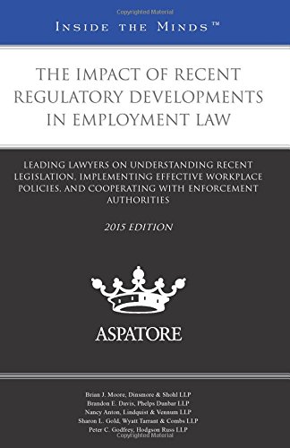 The Impact Of Recent Regulatory Developments In Employment Law, 2015 Ed.: Leading Lawyers On Understanding Recent Legislation, Implementing Effective ... Enforcement Authorities