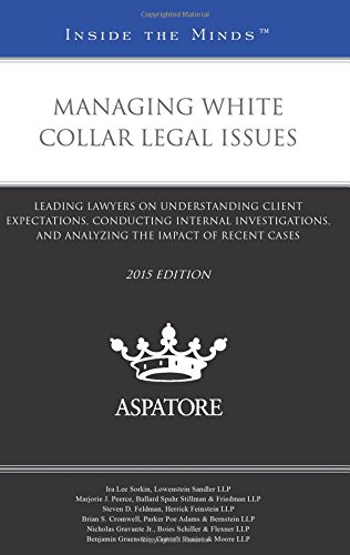 Managing White Collar Legal Issues, 2015 Ed.: Leading Lawyers On Understanding Client Expectations, Conducting Internal Investigations, And Analyzing The Impact Of Recent Cases