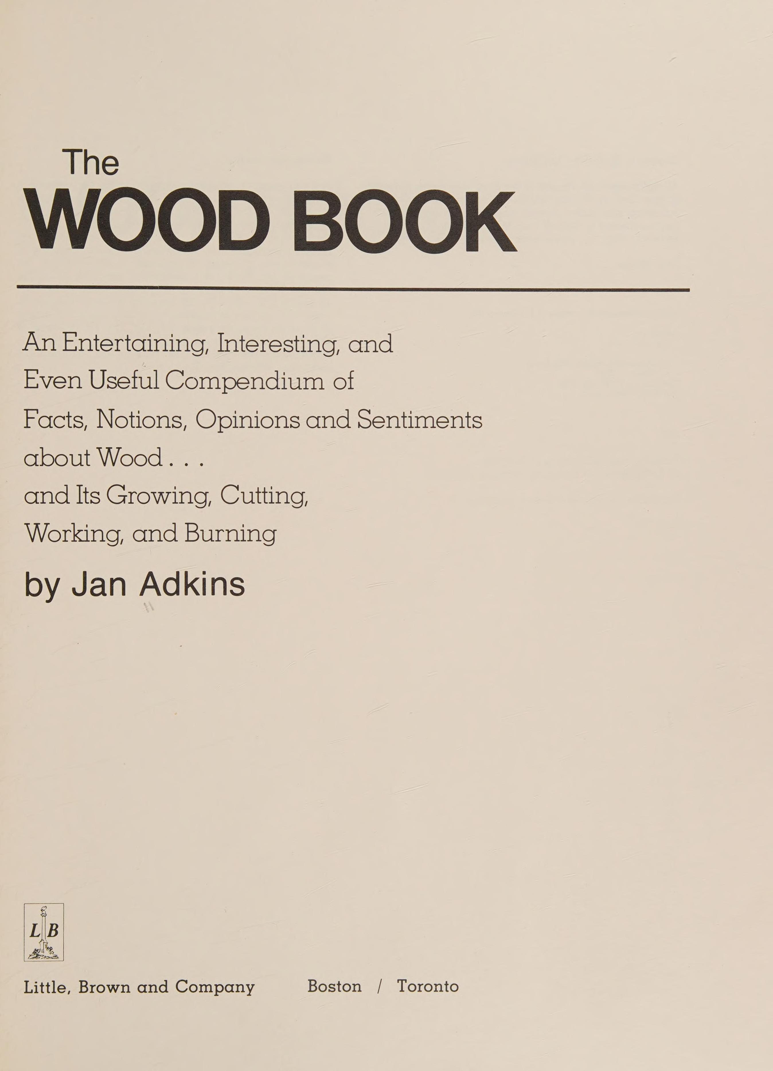 The wood book: An entertaining, interesting, and even useful compendium of facts, notions, opinions, and sentiments about wood and its growing, cutting, working, and burning