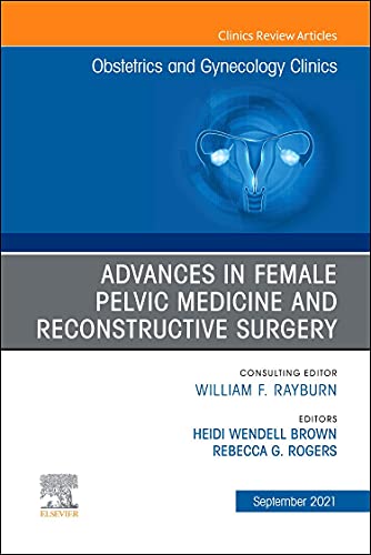 Advances in Female Pelvic Medicine and Reconstructive Surgery An Issue of Obstetrics and Gynecology Clinics