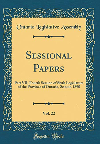 Sessional Papers, Vol. 22: Part VII; Fourth Session Of Sixth Legislature Of The Province Of Ontario, Session 1890 (Classic Reprint)