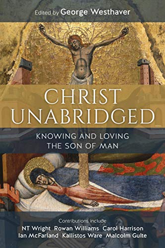 Christ Unabridged: Knowing And Loving The Son Of Man