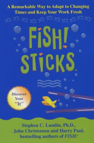 Fish! Sticks: A Remarkable Way to Adapt to Changing Times and Keep Your Work Fresh