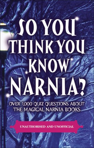 So You Think You Know Narnia?: Over 1,000 Quiz Questions About The Magical Narnia Books