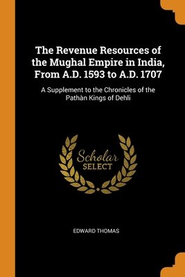 Revenue Resources of the Mughal Empire in India, from a. D. 1593 to a. D. 1707