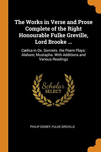 The Works in Verse and Prose Complete of the Right Honourable Fulke Greville Lord Brooke ... Caelica in Ox. Sonnets. the Poem Plays