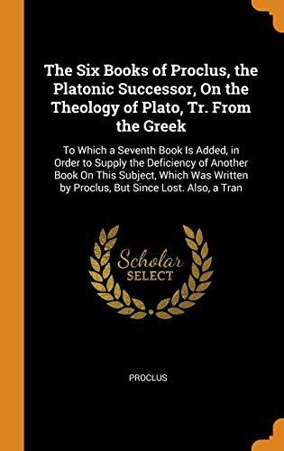 The Six Books of Proclus the Platonic Successor On the Theology of Plato Tr. From the Greek
