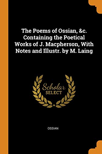 The Poems of Ossian, &C. Containing the Poetical Works of J. Macpherson, with Notes and Illustr. By M. Laing