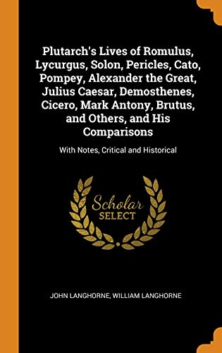 Plutarch s Lives of Romulus Lycurgus Solon Pericles Cato Pompey Alexander the Great Julius Caesar Demosthenes Cicero Mark Antony Brutus ... With Notes Critical and Historical