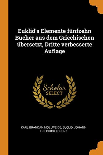 Euklid's Elemente Fünfzehn Bücher Aus Dem Griechischen Übersetzt, Dritte Verbesserte Auflage