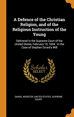 A Defence of the Christian Religion, and of the Religious Instruction of the Young : Delivered in the Supreme Court of the United States, February 10, 1844