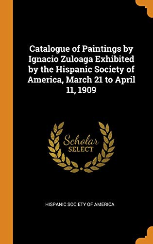 Catalogue of Paintings by Ignacio Zuloaga Exhibited by the Hispanic Society of America March 21 to April 11 1909