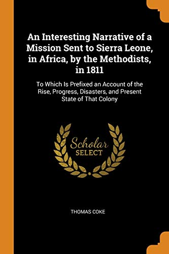 An Interesting Narrative of a Mission Sent to Sierra Leone, in Africa, by the Methodists, In 1811