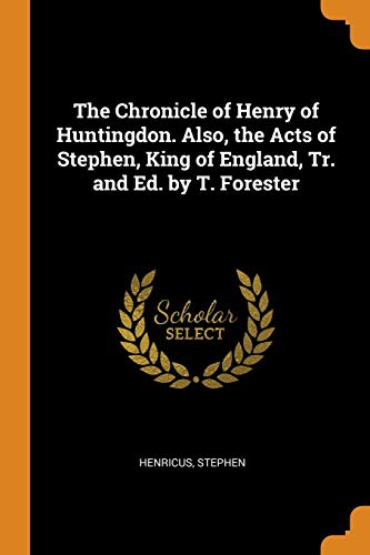 The Chronicle of Henry of Huntingdon. Also, the Acts of Stephen, King of England, Tr. And Ed. By T. Forester
