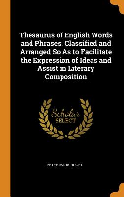 Thesaurus of English Words and Phrases, Classified and Arranged so as to Facilitate the Expression of Ideas and Assist in Literary Composition