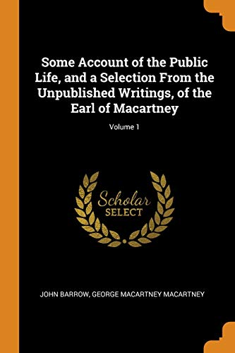 Some Account of the Public Life, and a Selection from the Unpublished Writings, of the Earl of Macartney; Volume 1
