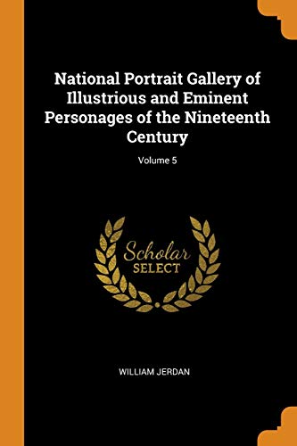 National Portrait Gallery of Illustrious and Eminent Personages of the Nineteenth Century; Volume 5