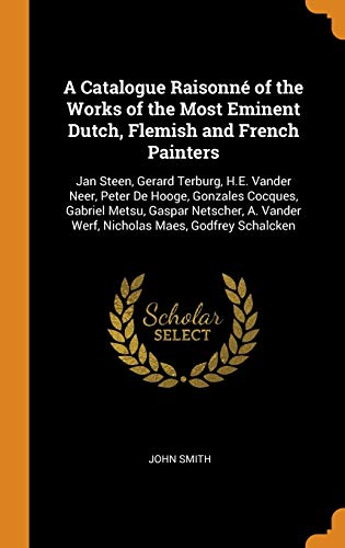 A Catalogue Raisonné of the Works of the Most Eminent Dutch, Flemish and French Painters