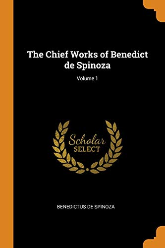 The Chief Works of Benedict de Spinoza Volume 1