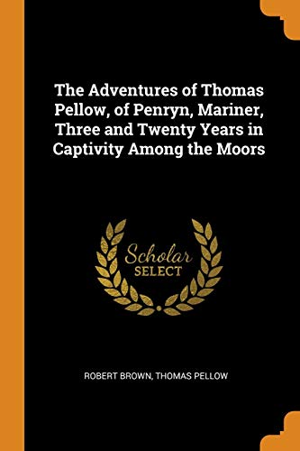 The Adventures of Thomas Pellow, of Penryn, Mariner, Three and Twenty Years in Captivity Among the Moors